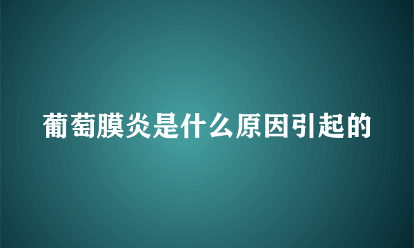 葡萄膜炎是什么原因引起的