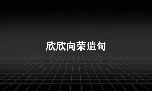 欣欣向荣造句