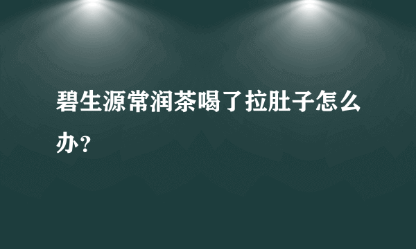 碧生源常润茶喝了拉肚子怎么办？