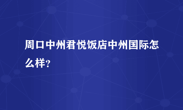 周口中州君悦饭店中州国际怎么样？