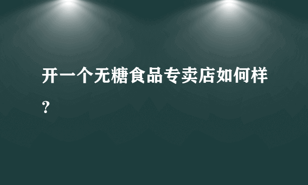 开一个无糖食品专卖店如何样？