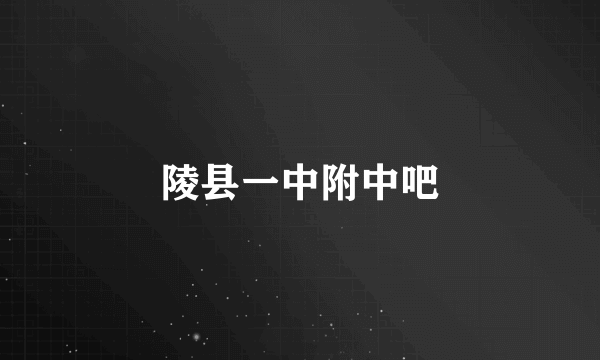 陵县一中附中吧