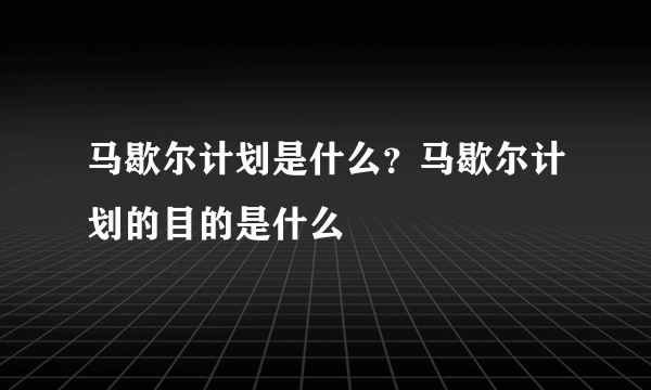 马歇尔计划是什么？马歇尔计划的目的是什么