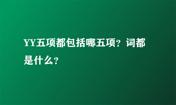 YY五项都包括哪五项？词都是什么？