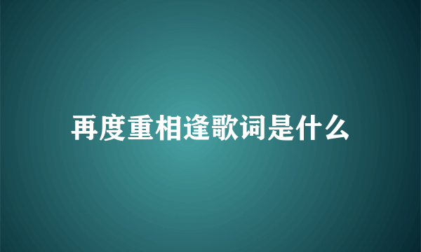 再度重相逢歌词是什么