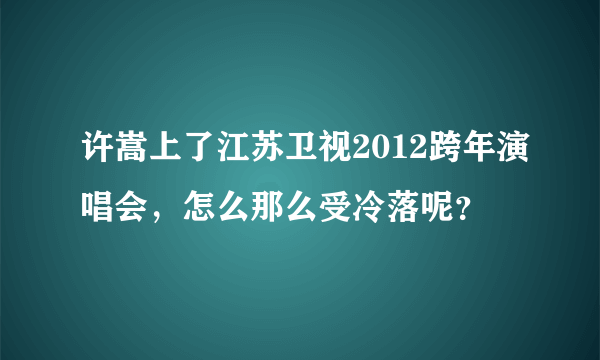 许嵩上了江苏卫视2012跨年演唱会，怎么那么受冷落呢？