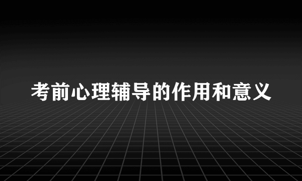 考前心理辅导的作用和意义