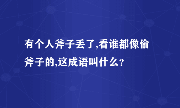 有个人斧子丢了,看谁都像偷斧子的,这成语叫什么？