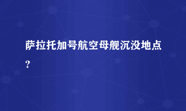 萨拉托加号航空母舰沉没地点？