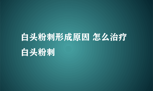 白头粉刺形成原因 怎么治疗白头粉刺