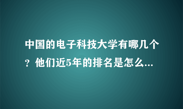 中国的电子科技大学有哪几个？他们近5年的排名是怎么样的啊？