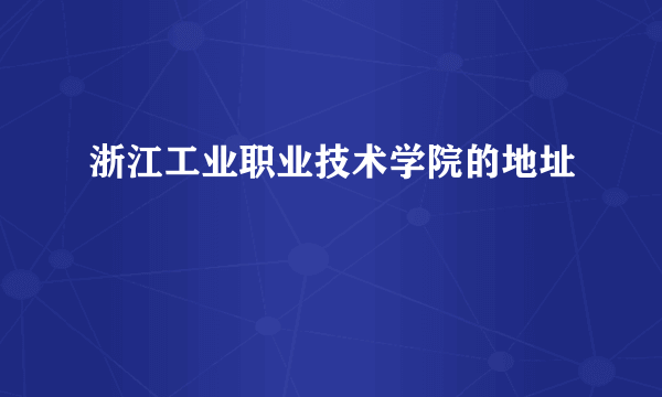 浙江工业职业技术学院的地址