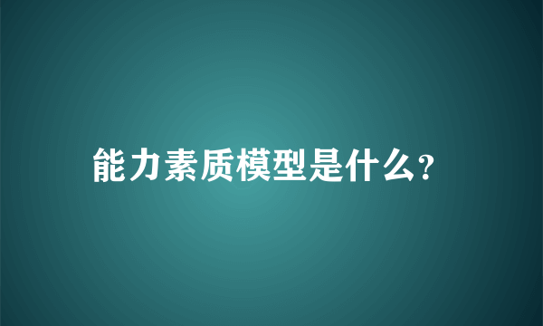 能力素质模型是什么？