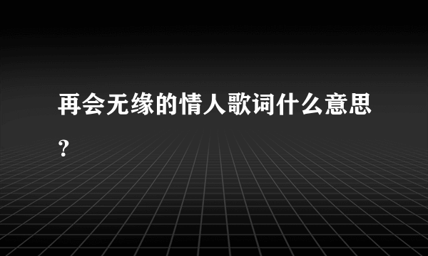 再会无缘的情人歌词什么意思？