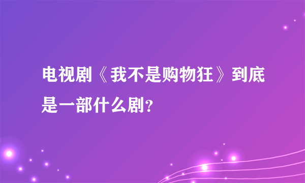 电视剧《我不是购物狂》到底是一部什么剧？