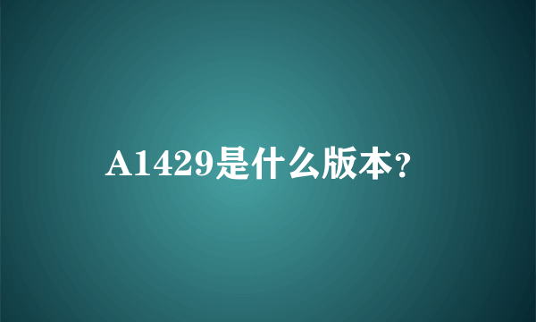 A1429是什么版本？