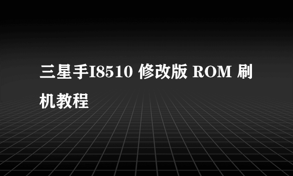 三星手I8510 修改版 ROM 刷机教程