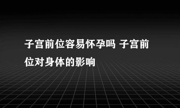 子宫前位容易怀孕吗 子宫前位对身体的影响