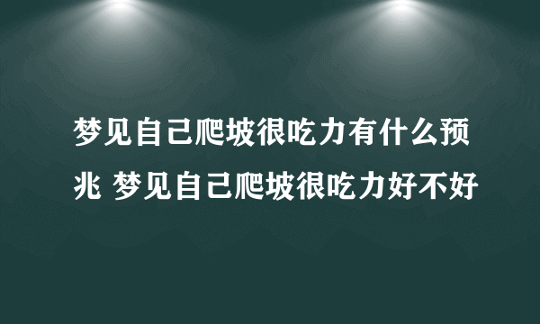 梦见自己爬坡很吃力有什么预兆 梦见自己爬坡很吃力好不好