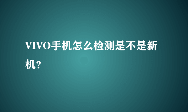 VIVO手机怎么检测是不是新机？