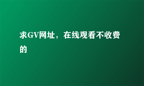 求GV网址，在线观看不收费的