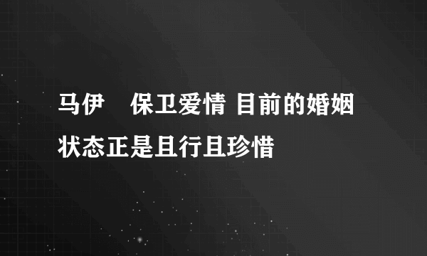 马伊琍保卫爱情 目前的婚姻状态正是且行且珍惜