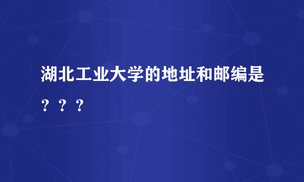 湖北工业大学的地址和邮编是？？？