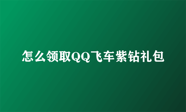 怎么领取QQ飞车紫钻礼包