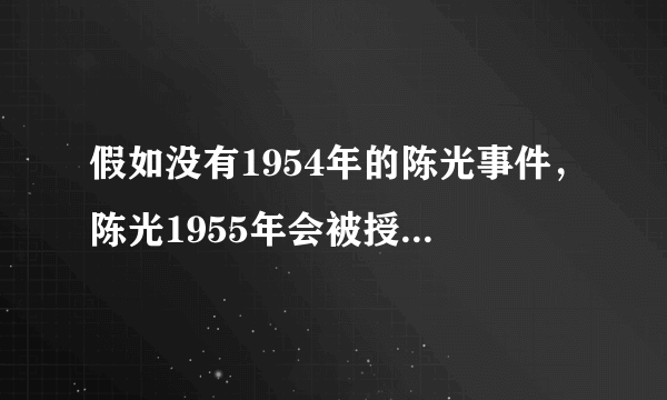 假如没有1954年的陈光事件，陈光1955年会被授予什么军衔？