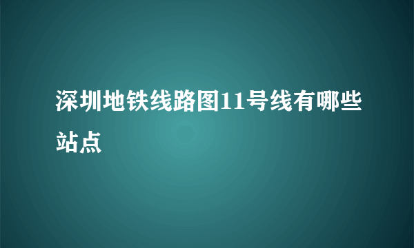 深圳地铁线路图11号线有哪些站点