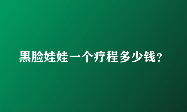 黑脸娃娃一个疗程多少钱？