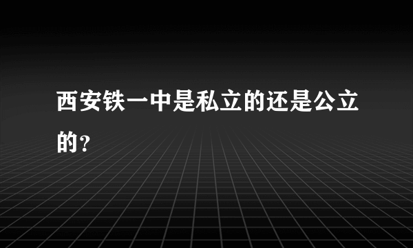 西安铁一中是私立的还是公立的？