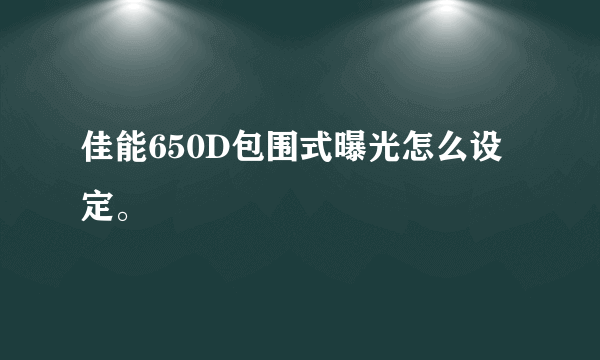 佳能650D包围式曝光怎么设定。