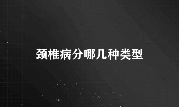 颈椎病分哪几种类型