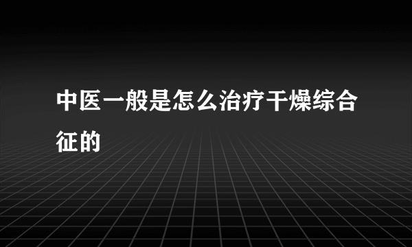 中医一般是怎么治疗干燥综合征的