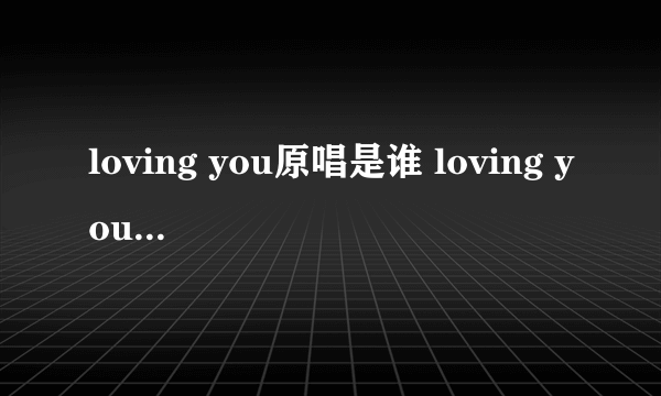 loving you原唱是谁 loving you原唱简述