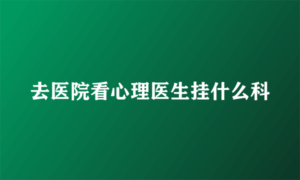 去医院看心理医生挂什么科