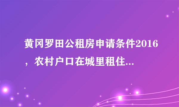 黄冈罗田公租房申请条件2016，农村户口在城里租住四年的可以申请吗？