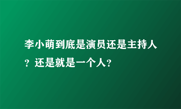 李小萌到底是演员还是主持人？还是就是一个人？