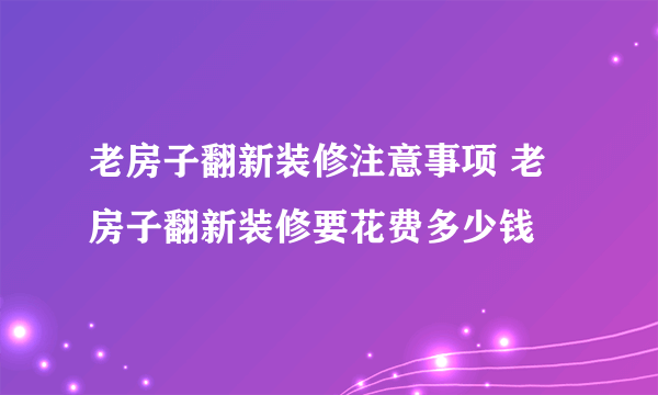 老房子翻新装修注意事项 老房子翻新装修要花费多少钱