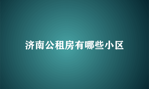 济南公租房有哪些小区