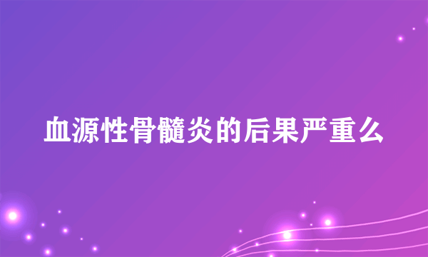 血源性骨髓炎的后果严重么