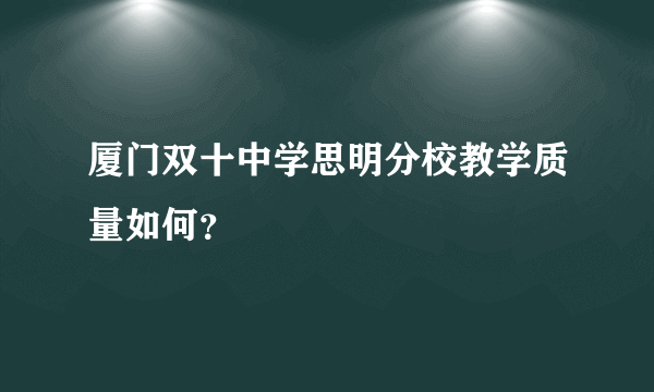 厦门双十中学思明分校教学质量如何？