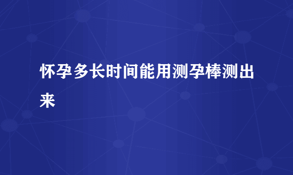 怀孕多长时间能用测孕棒测出来