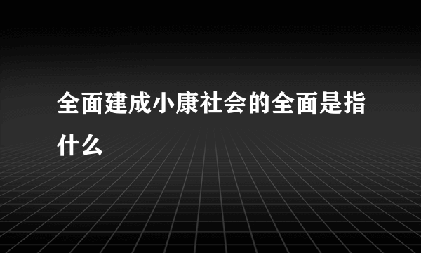 全面建成小康社会的全面是指什么