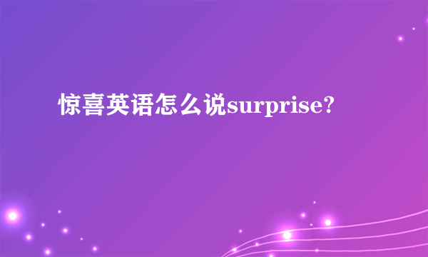 惊喜英语怎么说surprise?