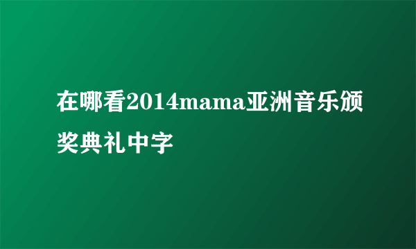 在哪看2014mama亚洲音乐颁奖典礼中字