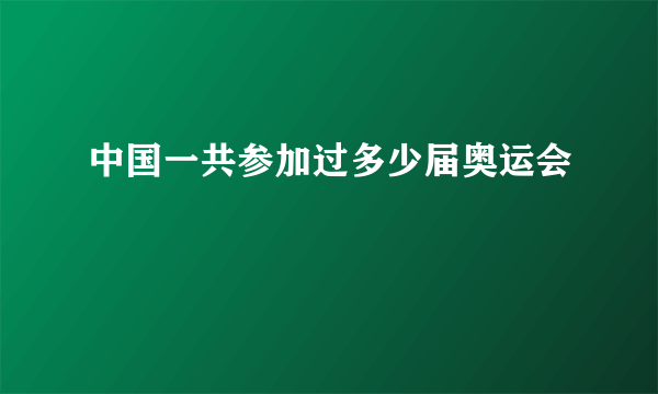 中国一共参加过多少届奥运会