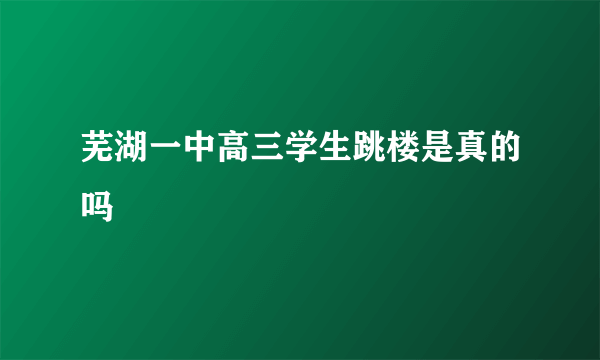 芜湖一中高三学生跳楼是真的吗