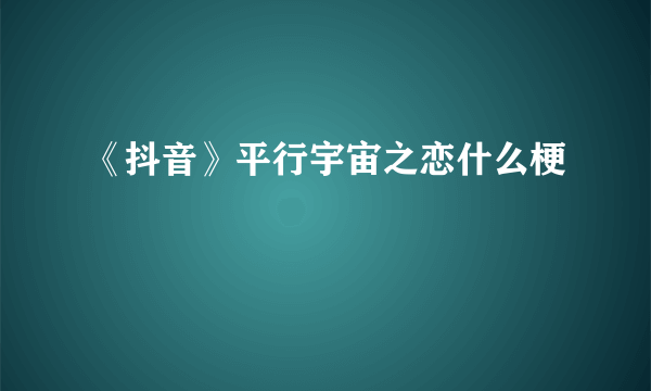 《抖音》平行宇宙之恋什么梗